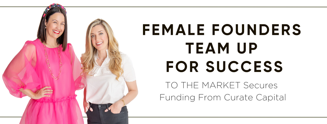 Carrie Colbert stands next to Jane Mosbacher Morris.   Header reads "Female Founders Team Up for Sucess TO THE MARKET Secures Funding from Curate Capital