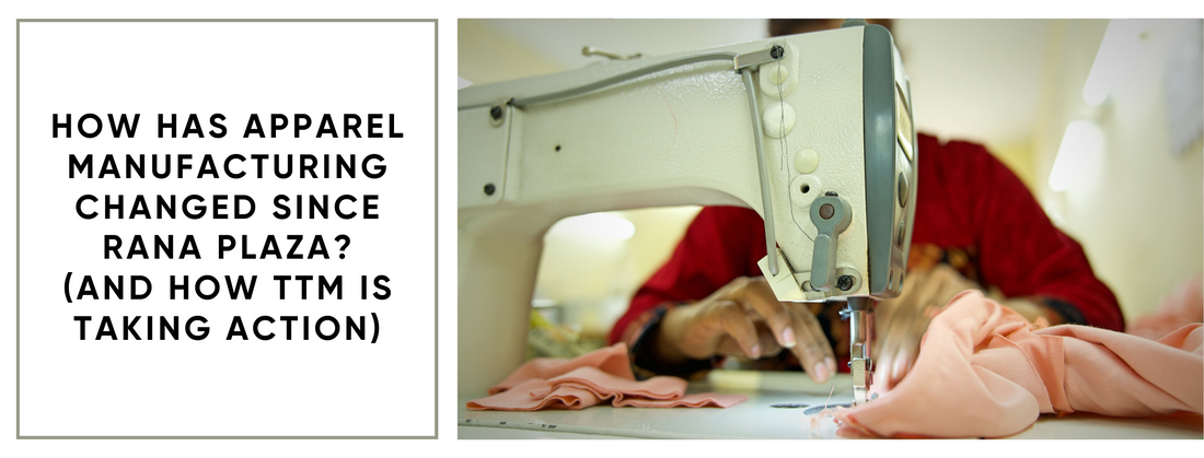 How Has Apparel Manufacturing Changed Since Rana Plaza? (And How TTM is Taking Action)